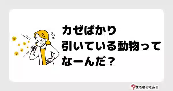 なぞなぞクイズ1004（幼稚園かんたん）答え付き問題・無料・カゼばかり引いている動物ってなーんだ？