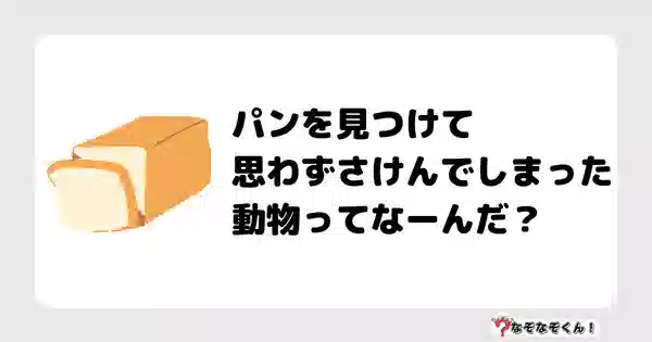 なぞなぞクイズ3001（小学生向けむずかしい）答え付き問題・無料・パンを見つけて思わずさけんでしまった動物ってなーんだ？