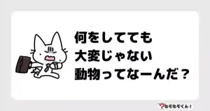 なぞなぞマニア7001（上級者向け）何をしてても大変じゃない動物ってなーんだ？