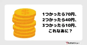 なぞなぞ小学生3023(むずかしい)1つかったら70円、2つかったら40円、3つかったら10円、これなあに？