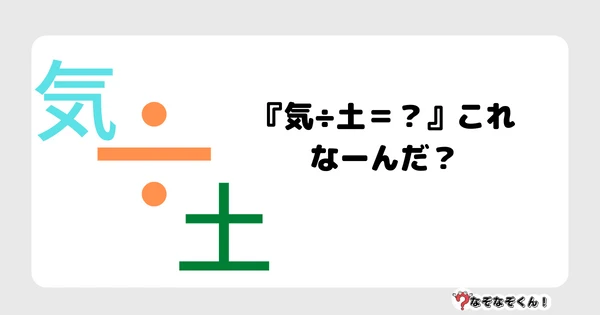 なぞなぞクイズ3028（小学生向けむずかしい）答え付き問題・無料・『気き÷土つち＝？』これなーんだ？