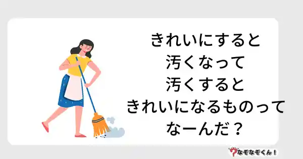 なぞなぞクイズ3035（小学生向けむずかしい）答え付き問題・無料・きれいにすると汚くなって汚くするときれいになるものってなーんだ？