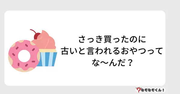 なぞなぞクイズ5009（大人中級者向け）答え付き問題・無料・さっき買ったのに古いと言われるおやつって な～んだ？