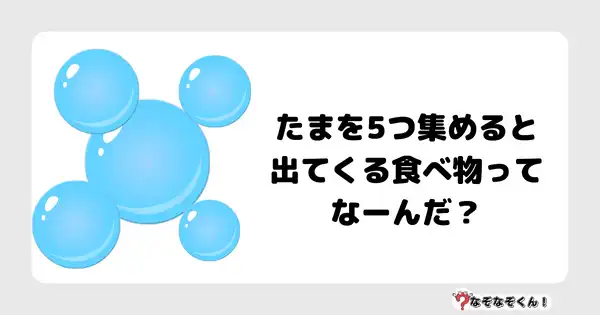 なぞなぞクイズ1022（幼稚園かんたん）答え付き問題・無料・たまを5つ集めると出てくる食べ物ってなーんだ？