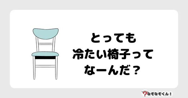 なぞなぞクイズ1021（幼稚園かんたん）答え付き問題・無料・とっても冷たい椅子ってなーんだ？