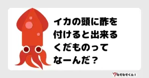 なぞなぞ幼稚園1007（かんたん）イカの頭に酢を付けると出来るくだものってなーんだ？