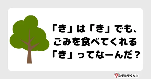 なぞなぞクイズ1020（幼稚園かんたん）答え付き問題・無料・「き」は「き」でも、ごみを食べてくれる「き」ってなーんだ？