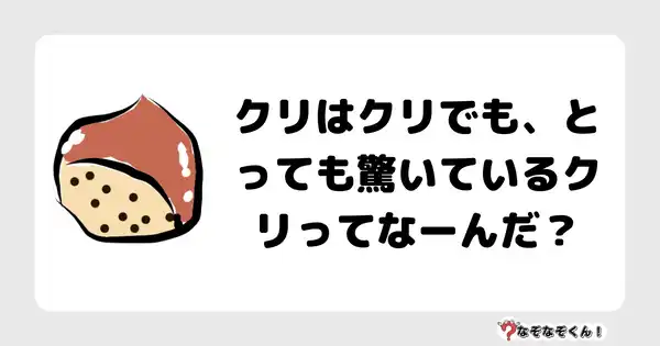 なぞなぞクイズ1010（幼稚園かんたん）答え付き問題・無料・クリはクリでも、とっても驚いているクリってなーんだ？