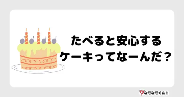 なぞなぞクイズ1012（幼稚園かんたん）答え付き問題・無料・たべると安心するケーキってなーんだ？