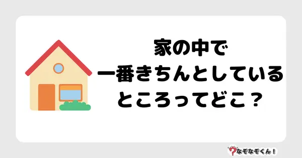 なぞなぞクイズ1013（幼稚園かんたん）答え付き問題・無料・家の中で一番きちんとしているところってどこ？