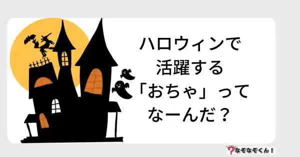 なぞなぞクイズ5003（大人中級者向け）答え付き問題・無料・ハロウィンで活躍する「おちゃ」ってなーんだ？