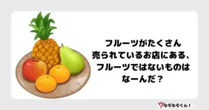 なぞなぞ小学生3014 (むずかしい) フルーツがたくさん売られているお店にある、フルーツではないものはなーんだ？