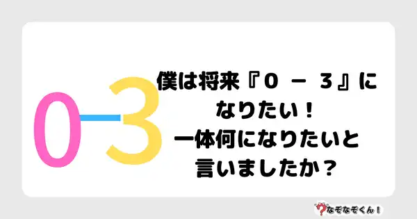 なぞなぞクイズ3026（小学生向けむずかしい）答え付き問題・無料・僕は将来『０ － ３』になりたい！一体何になりたいと言いましたか？