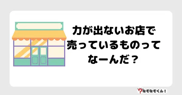 なぞなぞクイズ3032（小学生向けむずかしい）答え付き問題・無料・力が出ないお店で売っているものってなーんだ？