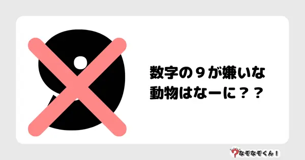 なぞなぞクイズ3011（小学生向けむずかしい）答え付き問題・無料・数字の９が嫌いな動物はなーに？？