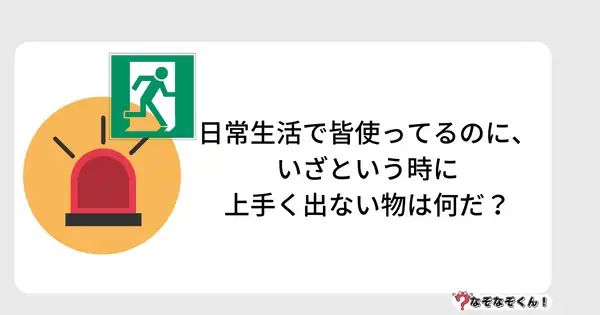 なぞなぞクイズ5016（大人中級者向け）答え付き問題・無料・答え付き問題・無料・日常生活で皆使ってるのに、いざという時に上手く出ない物は何だ？