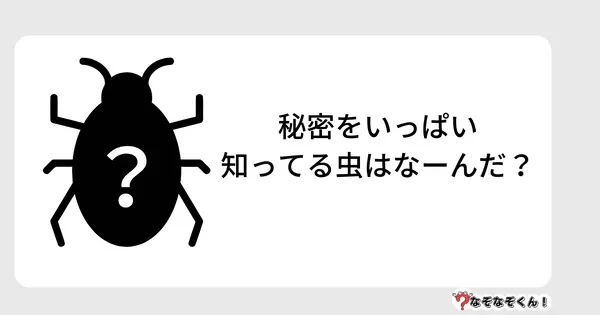 なぞなぞクイズ5012（大人中級者向け）答え付き問題・無料・秘密をいっぱい知ってる虫はなーんだ？