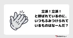 なぞなぞ小学生3031(むずかしい)立派！立派！と呼ばれているのに、いつもふみつけられているものはなーんだ？