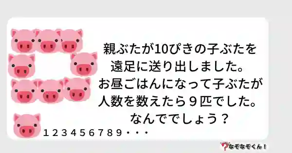 なぞなぞクイズ5015（大人中級者向け）答え付き問題・無料・親ぶたが10ぴきの子ぶたを遠足に送り出しました。お昼ごはんになって子ぶたが人数を数えたら９匹でした。なんででしょう？