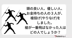 なぞなぞオトナ5010（中級）頭の良い人、優しい人、お金持ちの人の３人が、槍投げ(やりなげ)をしました。槍が一番飛ばなかった人はどの人でしょうか？