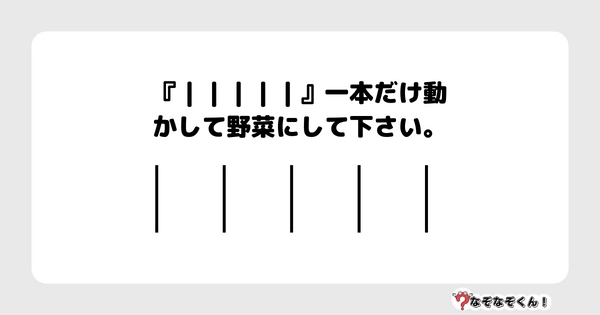 なぞなぞクイズ3015（小学生向けむずかしい）答え付き問題・無料・『｜｜｜｜｜』一本だけ動かして野菜にして下さい。