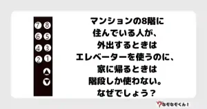 なぞなぞオトナ5024（中級）マンションの8階に住んでいる人が、外出するときはエレベーターを使うのに、家に帰るときは階段しか使わない。なぜでしょう？