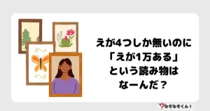 なぞなぞマニア7020（上級） えが4つしか無いのに「えが1万ある」という読み物はなーんだ？