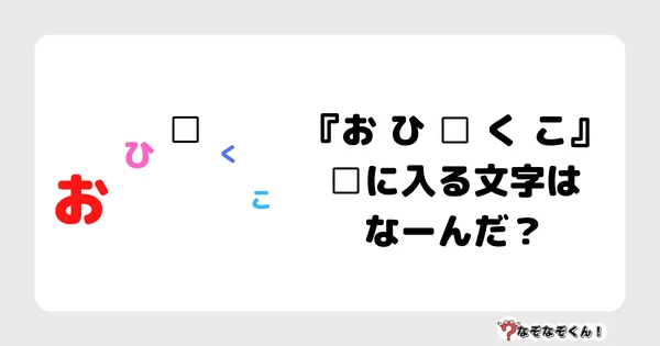 なぞなぞクイズ7025（マニア上級者向け）答え付き問題・無料・『お ひ □ く こ』□に入る文字はなーんだ？