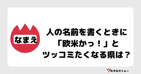 なぞなぞクイズ7016（マニア上級者向け）答え付き問題・無料・人の名前を書くときに「欧米かっ！」とツッコミたくなる県は？