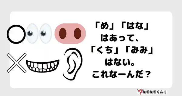 なぞなぞクイズ7023（マニア上級者向け）答え付き問題・無料・「め」「はな」はあって、「くち」「みみ」はない。これなーんだ？