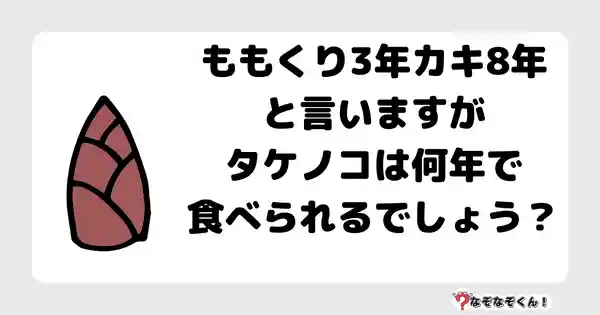 なぞなぞクイズ7004（マニア上級者向け）答え付き問題・無料・ももくり3年カキ8年と言いますがタケノコは何年で食べられるでしょう？