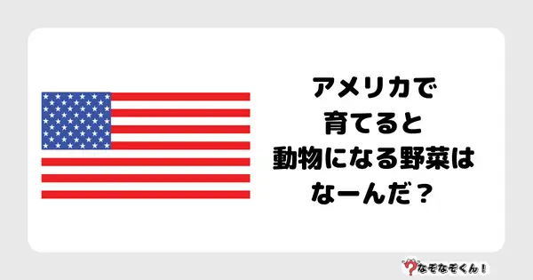 なぞなぞクイズ7013（マニア上級者向け）答え付き問題・無料・アメリカで育てると動物になる野菜はなーんだ？