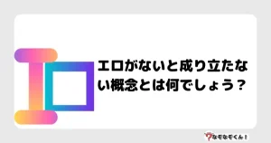 なぞなぞオトナ5018（中級）エロがないと成り立たない概念とは何でしょう？