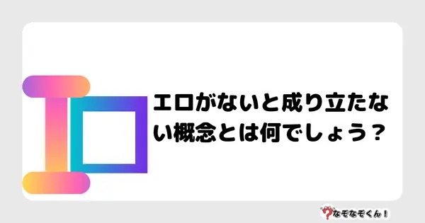 なぞなぞクイズ5018（大人中級者向け）答え付き問題・無料・エロがないと成り立たない概念とは何でしょう？