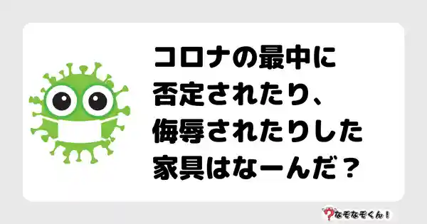 なぞなぞクイズ5019（大人中級者向け）答え付き問題・無料・コロナの最中に否定されたり、侮辱されたりした家具はなーんだ？