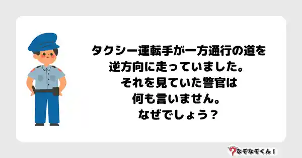 なぞなぞクイズ5025（大人中級者向け）答え付き問題・無料・タクシー運転手が一方通行の道を逆方向に走っていました。それを見ていた警官は何も言いません。なぜでしょう？