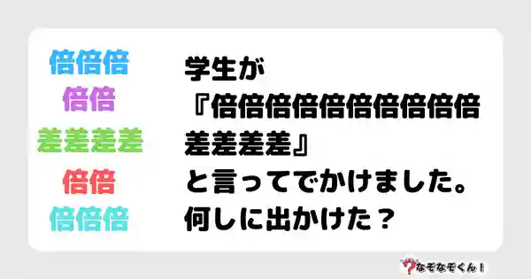 なぞなぞクイズ5017（大人中級者向け）答え付き問題・無料・学生が『倍倍倍倍倍倍倍倍倍倍差差差差』と言ってでかけました。何しに出かけた？