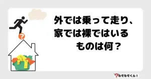 なぞなぞオトナ5020（中級）外では乗って走り、家では裸ではいるものは何？