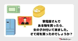 なぞなぞマニア7009（上級） 家電屋さんである物を買ったら、女の子が付いて来ました。さて何を買ったのでしょうか？