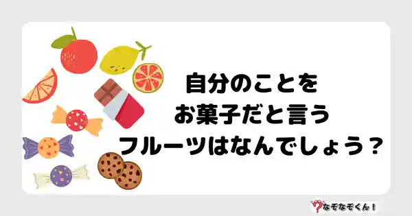 なぞなぞクイズ5029（大人中級者向け）答え付き問題・無料・自分のことをお菓子だと言うフルーツはなんでしょう？