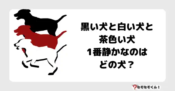 なぞなぞクイズ5022（大人中級者向け）答え付き問題・無料・黒い犬と白い犬と茶色い犬1番静かなのはどの犬？