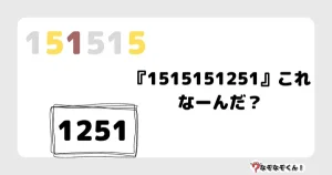 なぞなぞマニア7019（上級） 『1515151251』これなーんだ？