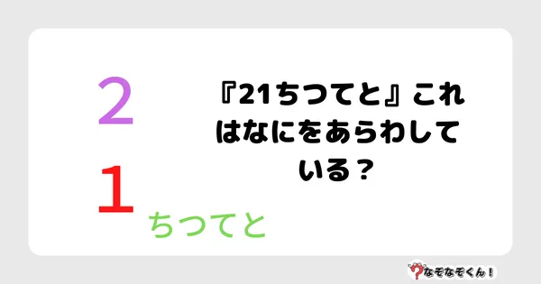 なぞなぞクイズ7012（マニア上級者向け）答え付き問題・無料・『21ちつてと』これはなにをあらわしている？