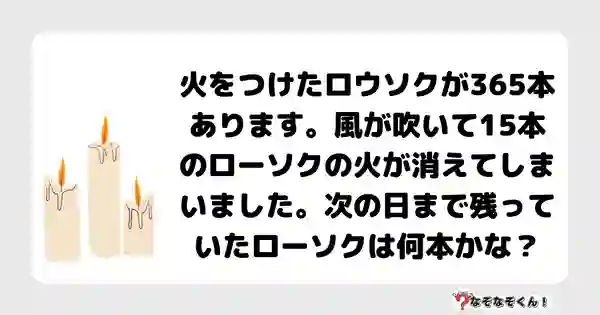 なぞなぞクイズ7005（マニア上級者向け）答え付き問題・無料・火をつけたロウソクが365本あります。風が吹いて15本のローソクの火が消えてしまいました。次の日まで残っていたローソクは何本かな？