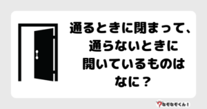 なぞなぞ幼稚園1036（かんたん） 通るときに閉まって、通らないときに開いているものはなに？