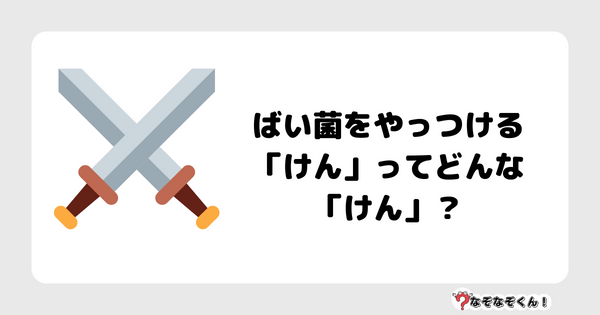 なぞなぞクイズ1045（幼稚園かんたん）答え付き問題・無料・ ばい菌をやっつける「けん」ってどんな「けん」？