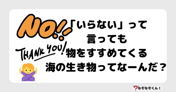 なぞなぞ幼稚園1035（かんたん） 「いらない」って言っても物をすすめてくる海の生き物ってなーんだ？