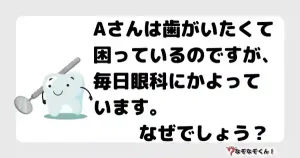 なぞなぞ小学生3053（むずかしい） Aさんは歯がいたくて困っているのですが、毎日眼科にかよっています。なぜでしょう？