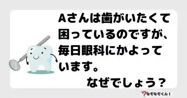 なぞなぞクイズ3053（小学生向けむずかしい）答え付き問題・無料・ Aさんは歯がいたくて困っているのですが、毎日眼科にかよっています。なぜでしょう？