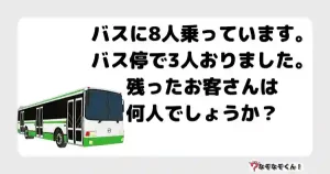 なぞなぞ小学生3038（むずかしい） バスに8人乗っています。バス停で3人おりました。残ったお客さんは何人でしょうか？